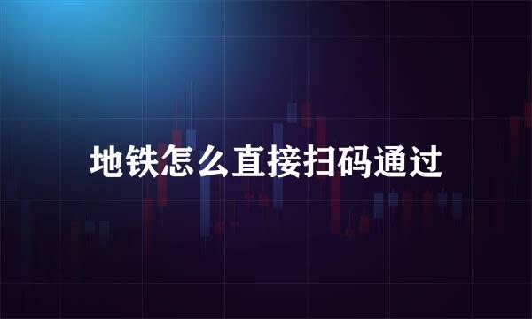 地铁怎么直接扫码通过