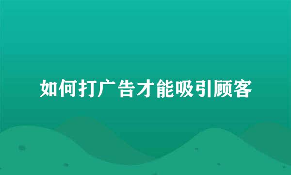 如何打广告才能吸引顾客