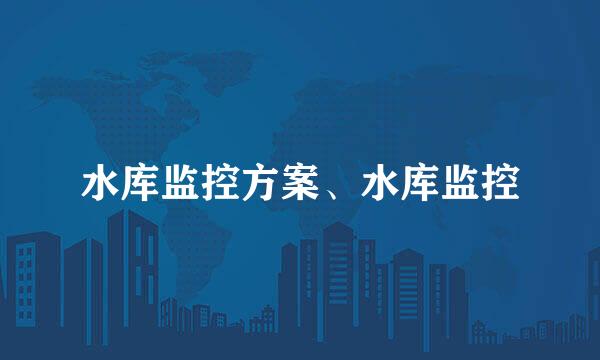 水库监控方案、水库监控