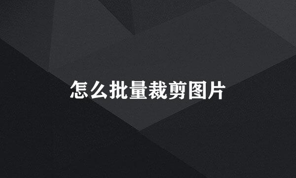 怎么批量裁剪图片