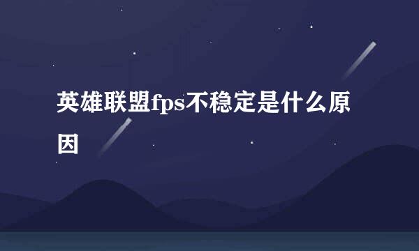 英雄联盟fps不稳定是什么原因
