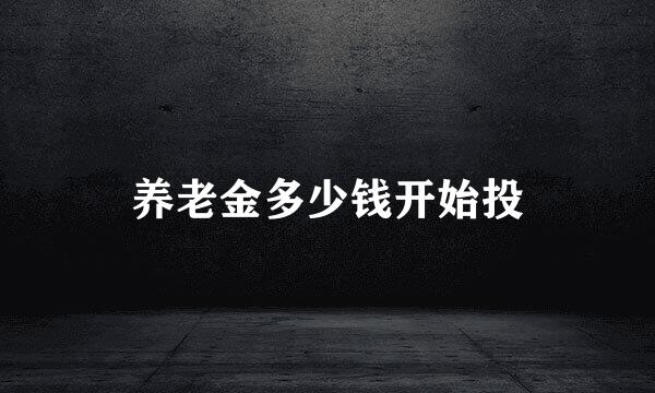 养老金多少钱开始投