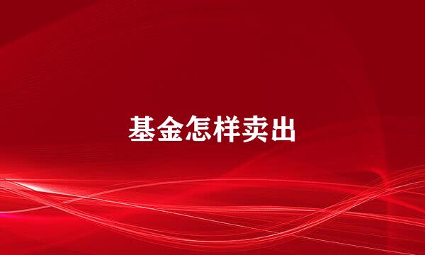 基金怎样卖出