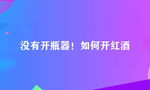 没有开瓶器！如何开红酒