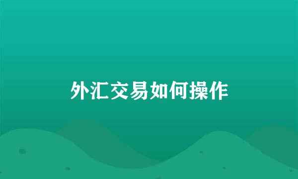 外汇交易如何操作