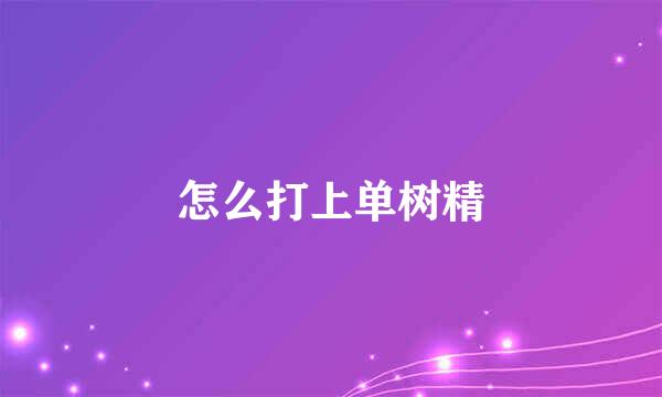 怎么打上单树精