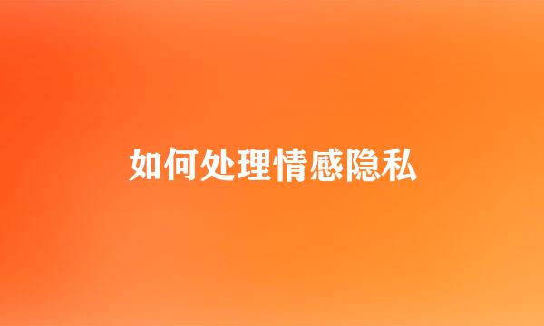 如何处理情感隐私