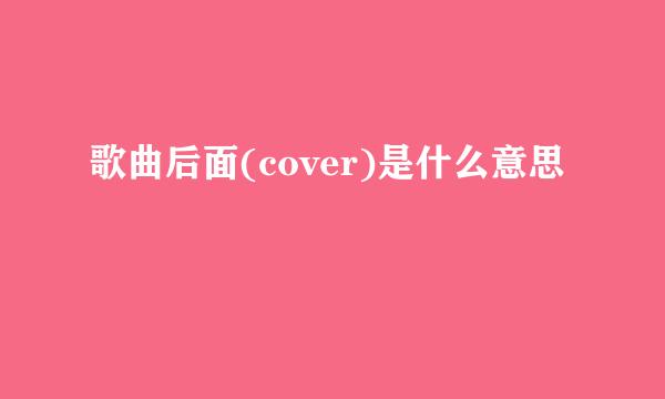 歌曲后面(cover)是什么意思