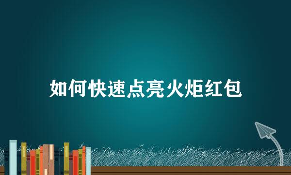 如何快速点亮火炬红包