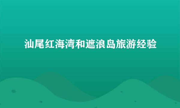 汕尾红海湾和遮浪岛旅游经验