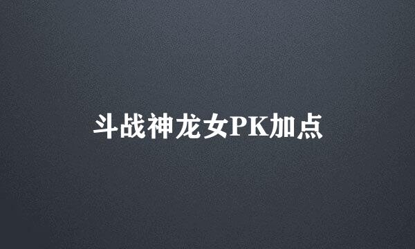 斗战神龙女PK加点
