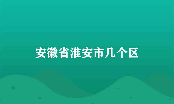 安徽省淮安市几个区