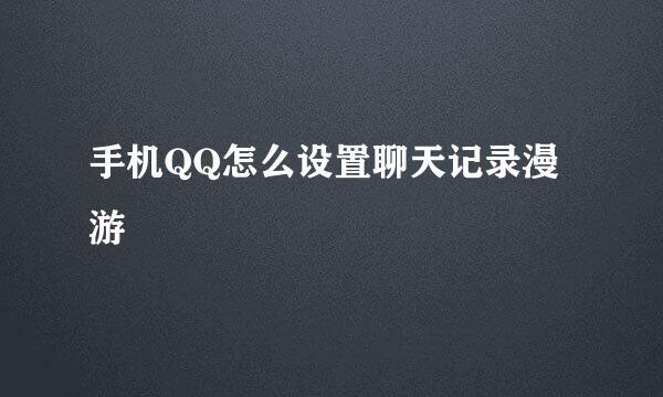 手机QQ怎么设置聊天记录漫游