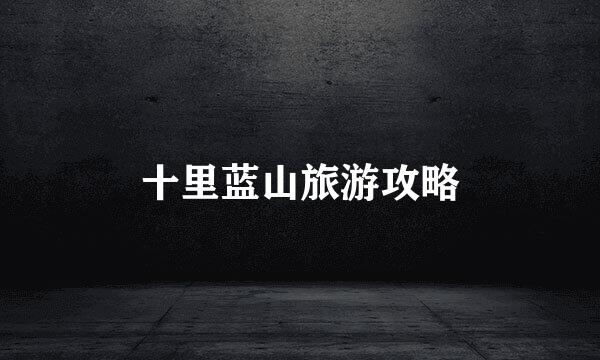 十里蓝山旅游攻略