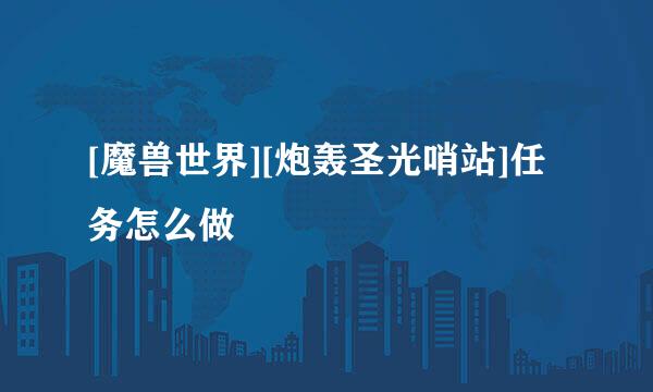 [魔兽世界][炮轰圣光哨站]任务怎么做