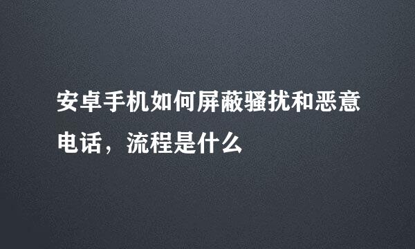 安卓手机如何屏蔽骚扰和恶意电话，流程是什么