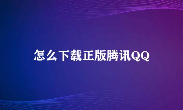 怎么下载正版腾讯QQ