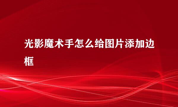 光影魔术手怎么给图片添加边框