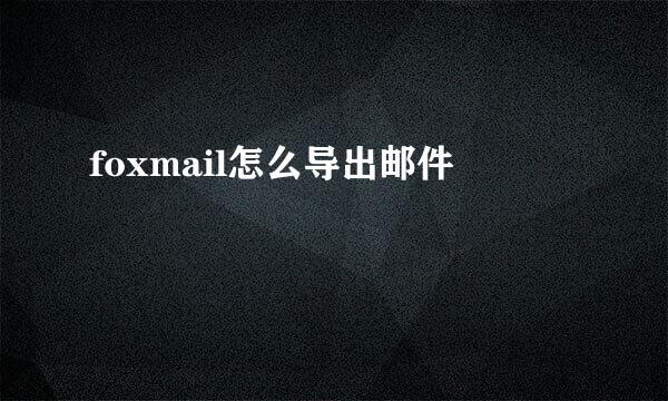 foxmail怎么导出邮件