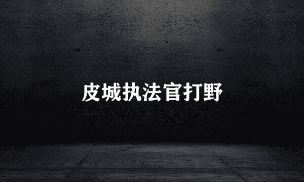 皮城执法官打野