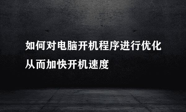 如何对电脑开机程序进行优化从而加快开机速度