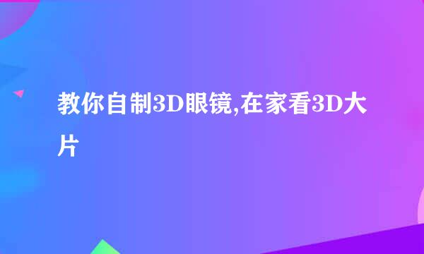教你自制3D眼镜,在家看3D大片