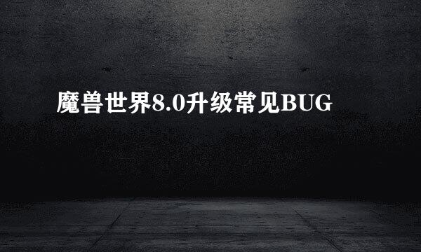 魔兽世界8.0升级常见BUG