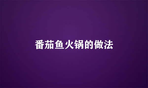 番茄鱼火锅的做法