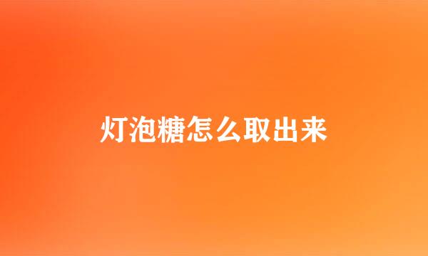 灯泡糖怎么取出来