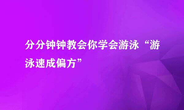 分分钟钟教会你学会游泳“游泳速成偏方”