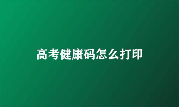 高考健康码怎么打印
