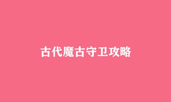 古代魔古守卫攻略