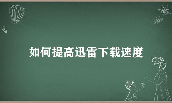 如何提高迅雷下载速度