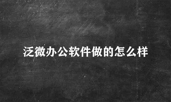 泛微办公软件做的怎么样