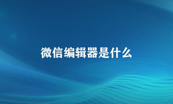 微信编辑器是什么