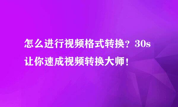 怎么进行视频格式转换？30s让你速成视频转换大师！