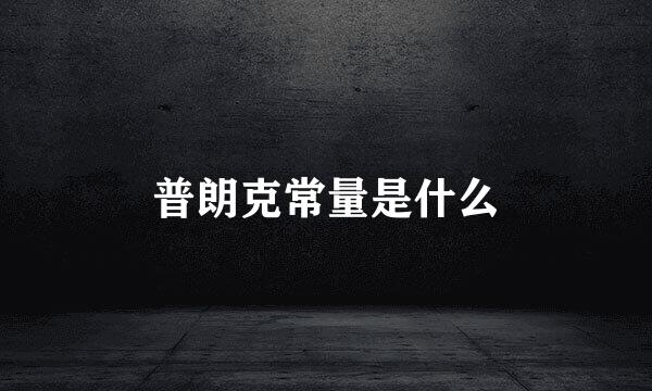 普朗克常量是什么