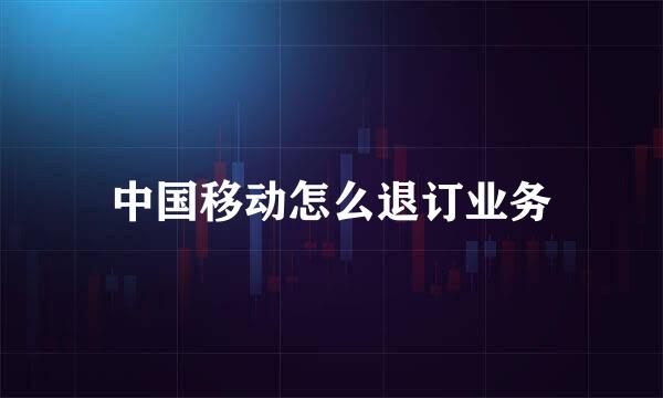 中国移动怎么退订业务