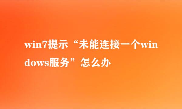 win7提示“未能连接一个windows服务”怎么办