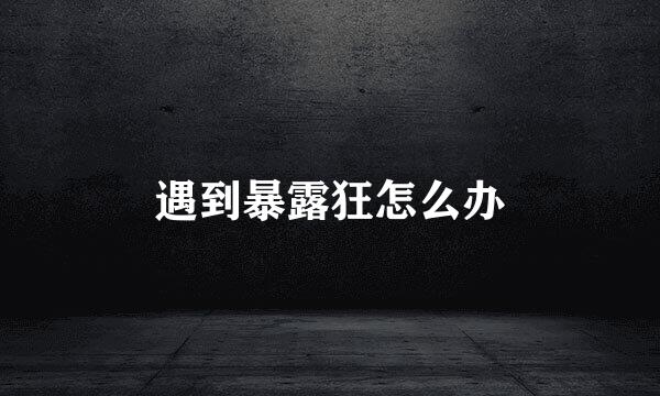遇到暴露狂怎么办