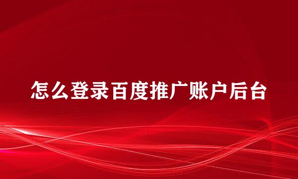 怎么登录百度推广账户后台