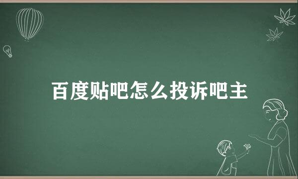 百度贴吧怎么投诉吧主