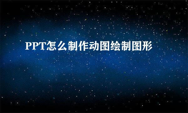 PPT怎么制作动图绘制图形