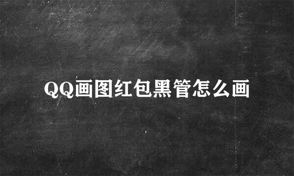 QQ画图红包黑管怎么画