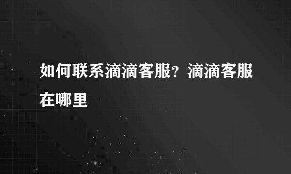 如何联系滴滴客服？滴滴客服在哪里