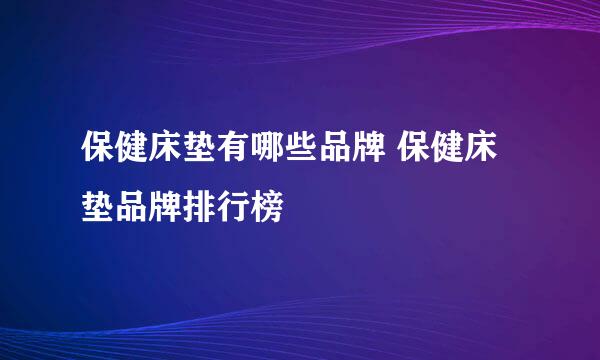 保健床垫有哪些品牌 保健床垫品牌排行榜