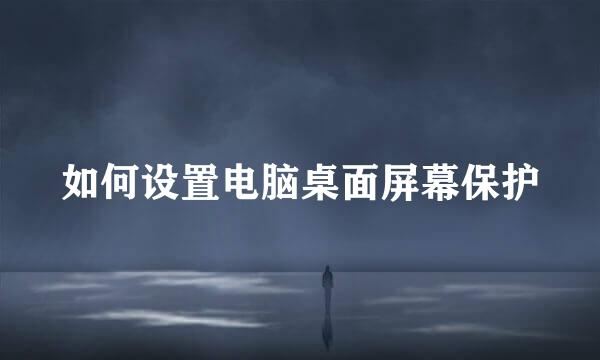 如何设置电脑桌面屏幕保护