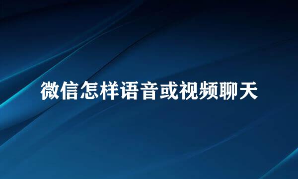 微信怎样语音或视频聊天