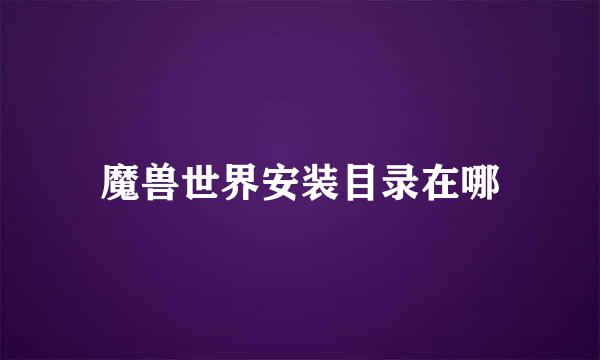 魔兽世界安装目录在哪