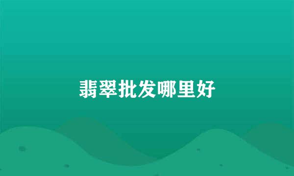 翡翠批发哪里好